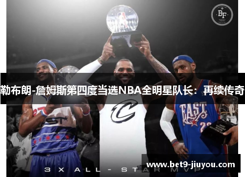 勒布朗-詹姆斯第四度当选NBA全明星队长：再续传奇