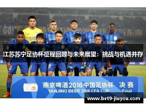 江苏苏宁足协杯征程回顾与未来展望:挑战与机遇并存 江苏苏宁足协杯征程回顾与未来展望:挑战与机遇并存
