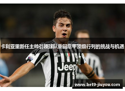 卡利亚里新任主帅引领球队重回意甲顶级行列的挑战与机遇 卡利亚里新任主帅引领球队重回意甲顶级行列的挑战与机遇
