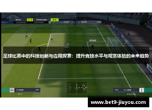 足球比赛中的科技创新与应用探索:提升竞技水平与观赏体验的未来趋势 足球比赛中的科技创新与应用探索:提升竞技水平与观赏体验的未来趋势