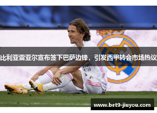 比利亚雷亚尔宣布签下巴萨边锋，引发西甲转会市场热议