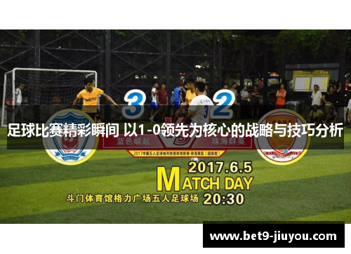 足球比赛精彩瞬间 以1-0领先为核心的战略与技巧分析