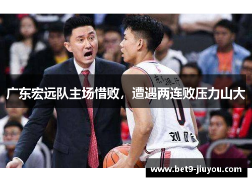 广东宏远队主场惜败，遭遇两连败压力山大