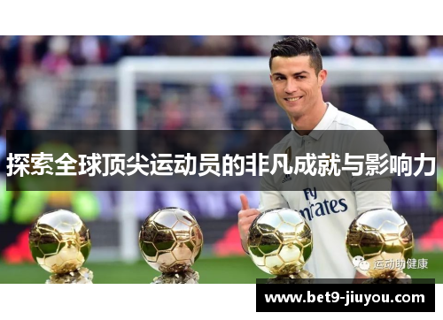 探索全球顶尖运动员的非凡成就与影响力 探索全球顶尖运动员的非凡成就与影响力