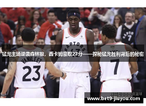 猛龙主场逆袭森林狼，西卡姆豪取27分——探秘猛龙胜利背后的秘密