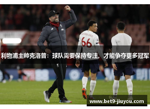利物浦主帅克洛普：球队需要保持专注，才能争夺更多冠军