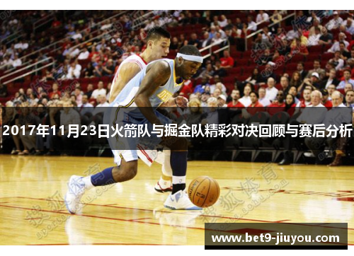 2017年11月23日火箭队与掘金队精彩对决回顾与赛后分析