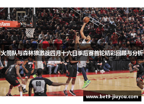 火箭队与森林狼激战四月十六日季后赛首轮精彩回顾与分析
