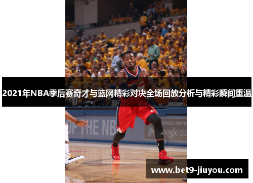 2021年NBA季后赛奇才与篮网精彩对决全场回放分析与精彩瞬间重温 2021年NBA季后赛奇才与篮网精彩对决全场回放分析与精彩瞬间重温
