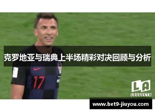克罗地亚与瑞典上半场精彩对决回顾与分析 克罗地亚与瑞典上半场精彩对决回顾与分析