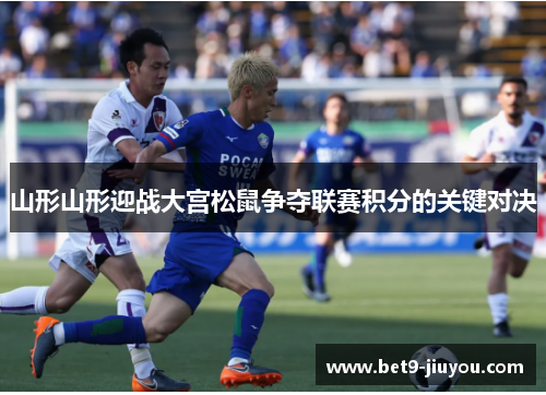 山形山形迎战大宫松鼠争夺联赛积分的关键对决