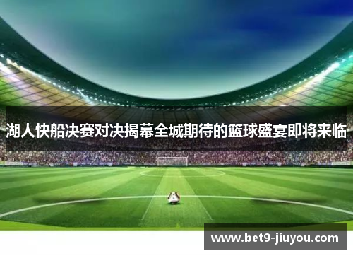 湖人快船决赛对决揭幕全城期待的篮球盛宴即将来临